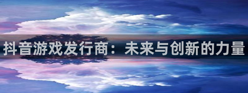 火狐电竞app官网啤酒怎么样：抖音游戏发行商：未来与创新的力量
