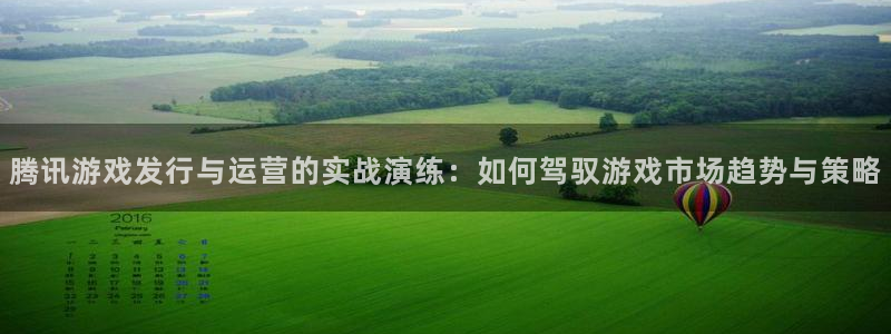 火狐电竞app官网子的图片：腾讯游戏发行与运营的实战演练：如何驾驭游戏市场趋势与策略