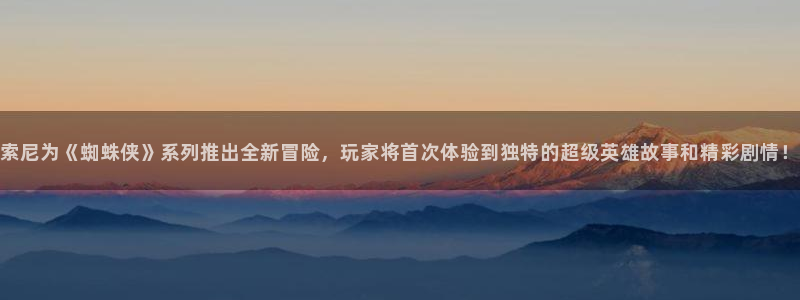 火狐电竞app官网子集团：索尼为《蜘蛛侠》系列推出全新冒险，玩家将首次体验到独特的超级英雄故事和精彩剧情！