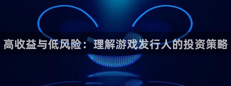 火狐电竞app官网品牌：高收益与低风险：理解游戏发行人的投资策略