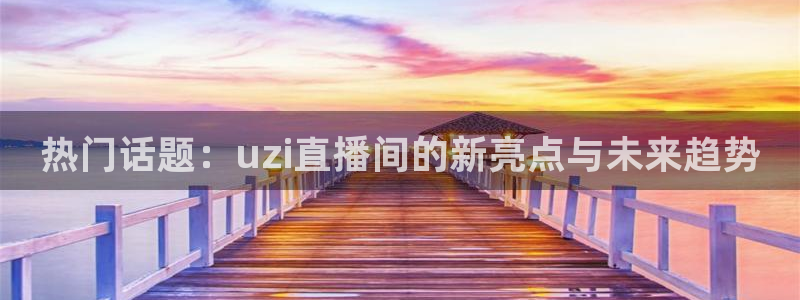 51视频在线直播nba：热门话题：uzi直播间的新亮点与未来趋势